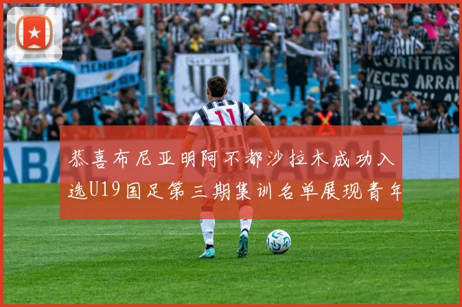 恭喜布尼亚明阿不都沙拉木成功入选U19国足第三期集训名单展现青年才俊风采