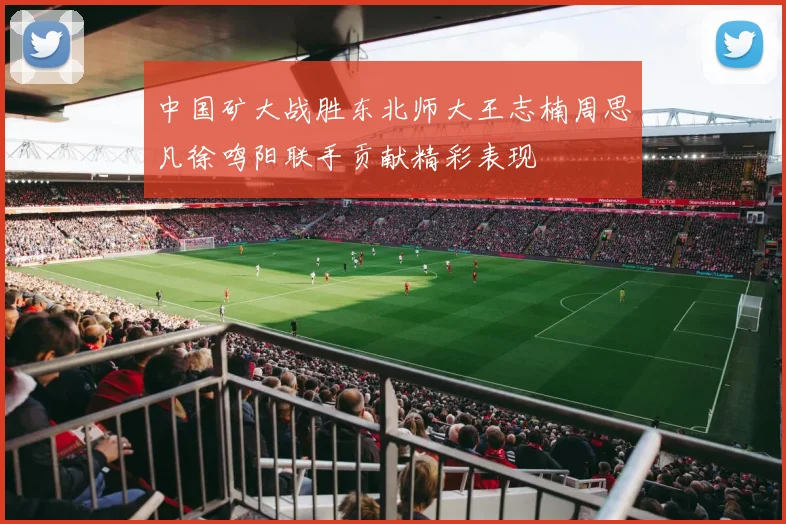 中国矿大战胜东北师大王志楠周思凡徐鸣阳联手贡献精彩表现