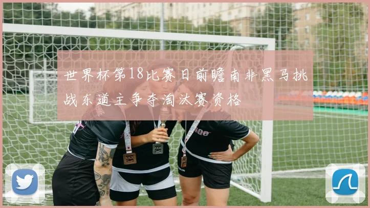 世界杯第18比赛日前瞻南非黑马挑战东道主争夺淘汰赛资格