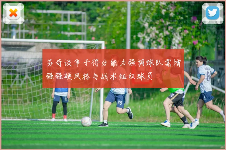 芬奇谈华子得分能力强调球队需增强强硬风格与战术组织球员