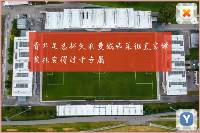 青年足总杯失利曼城弗莱彻直言颁奖礼变得过于专属