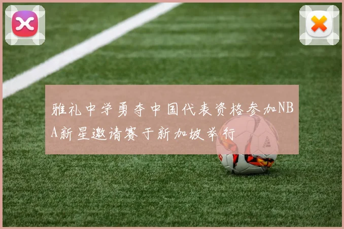 雅礼中学勇夺中国代表资格参加NBA新星邀请赛于新加坡举行